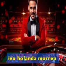 ivo holanda morreu